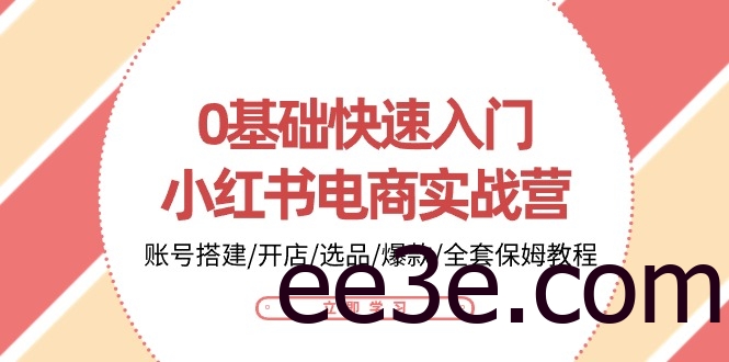 0基础快速入门小红书电商实战营：账号搭建/开店/选品/爆款/全套保姆教程