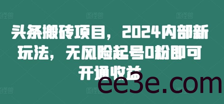 头条搬砖项目，2024内部新玩法，无风险起号0粉即可开通收益