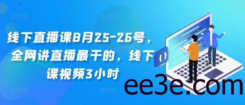 线下直播课8月25-26号，全网讲直播最干的，线下课视频3小时