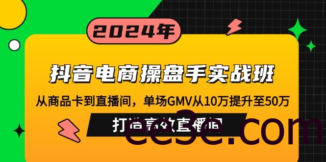 抖音电商操盘手实战班：从商品卡到直播间，单场GMV从10万提升至50万，…