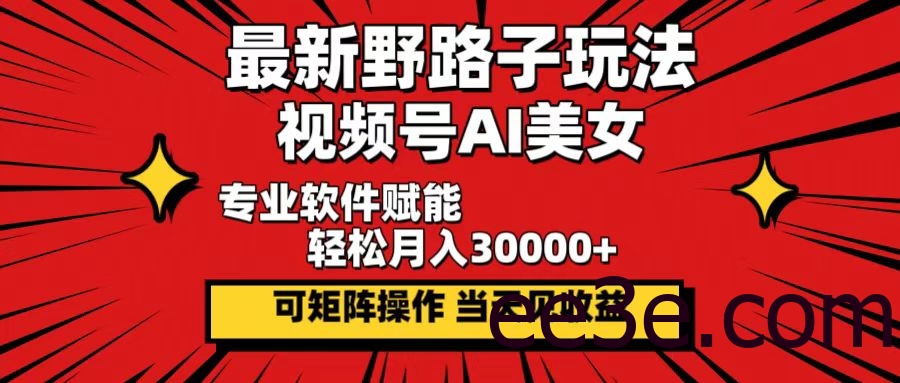 最新野路子玩法，视频号AI美女，当天见收益，轻松月入30000＋