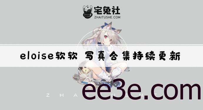 eloise软软全套作品图合集 次元新宠儿妩媚登场