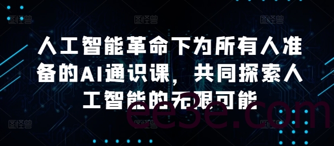 人工智能革命下为所有人准备的AI通识课，共同探索人工智能的无限可能