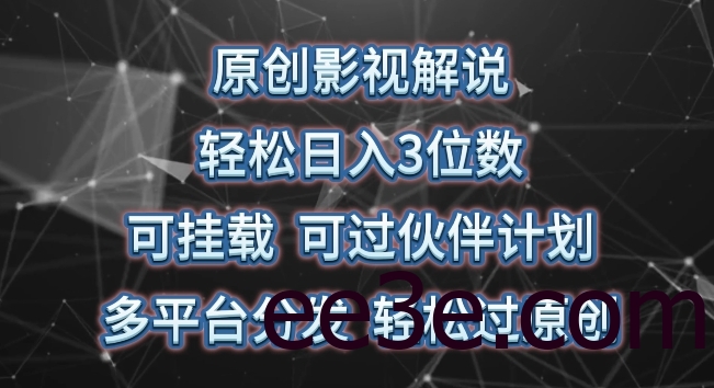 原创影视解说，轻松日入3位数，可挂载，可过伙伴计划，多平台分发轻松过原创
