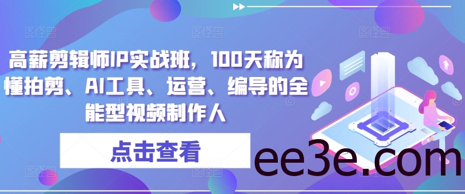 高薪剪辑师IP实战班，100天称为懂拍剪、AI工具、运营、编导的全能型视频制作人