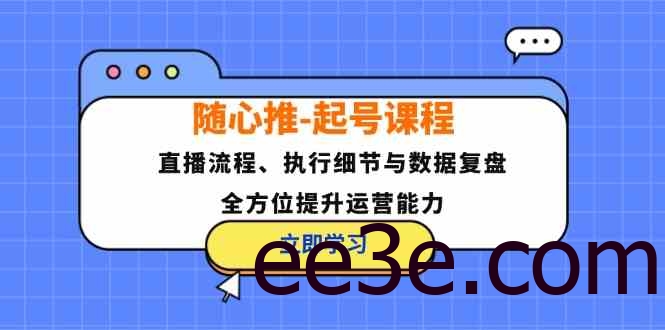 随心推起号课程：直播流程、执行细节与数据复盘，全方位提升运营能力