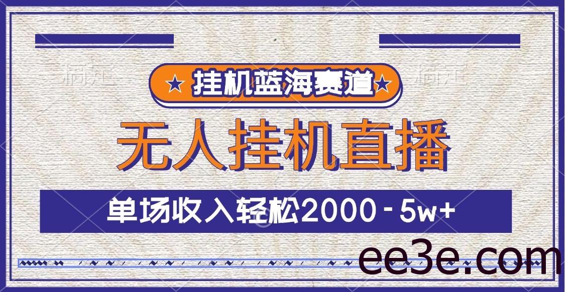 挂机蓝海赛道，无人挂机直播，单场收入轻松2000-5w+