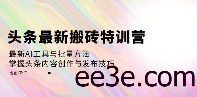 头条最新搬砖特训营：最新AI工具与批量方法，掌握头条内容创作与发布技巧