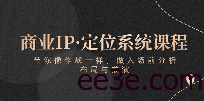 商业IP·定位系统课程：带你像 作战一样，做入场 前分析，布局与推演