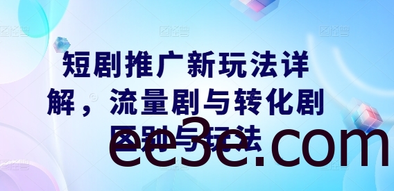短剧推广新玩法详解，流量剧与转化剧区别与玩法