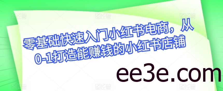 零基础快速入门小红书电商，从0-1打造能赚钱的小红书店铺