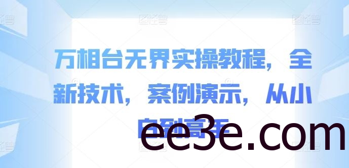 万相台无界实操教程，全新技术，案例演示，从小白到高手