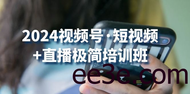 2024视频号短视频+直播极简培训班：抓住视频号风口，流量红利