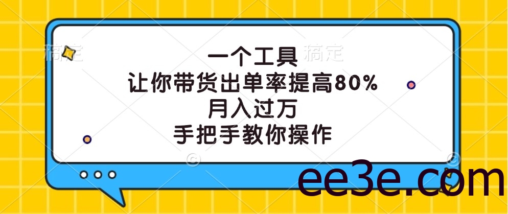 一个工具，让你带货出单率提高80%，月入过万，手把手教你操作