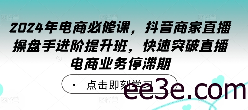 2024年电商必修课，抖音商家直播操盘手进阶提升班，快速突破直播电商业务停滞期