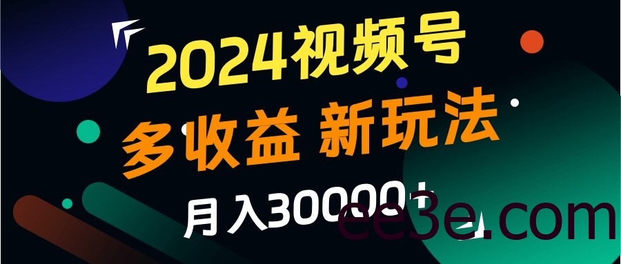 2024视频号多收益的新玩法，月入3w+，新手小白都能简单上手！
