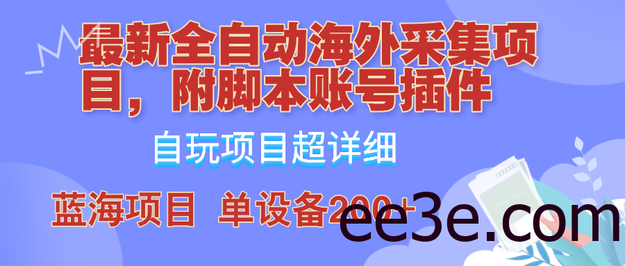 外面卖4980的全自动海外采集项目，带脚本账号插件保姆级教学，号称单日200+