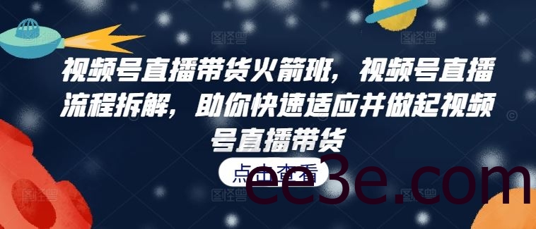 视频号直播带货火箭班，​视频号直播流程拆解，助你快速适应并做起视频号直播带货