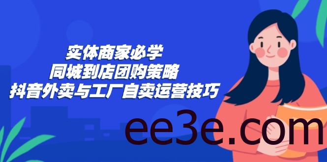 实体商家必学：同城到店团购策略：抖音外卖与工厂自卖运营技巧