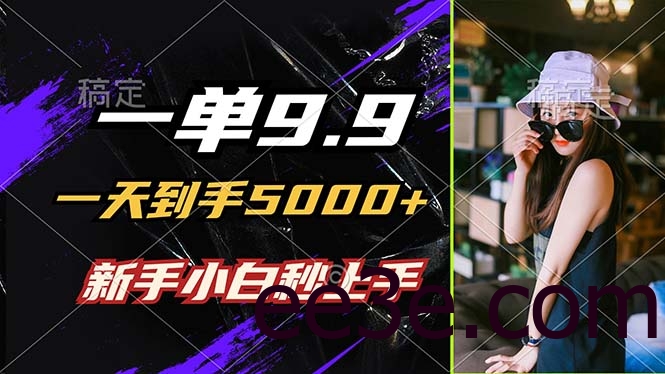 一单9.9，一天到手5000+，不挑人，小白当天上手，制作作品只需1分钟