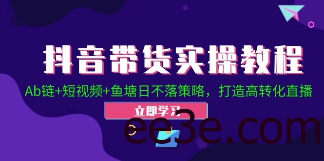 抖音带货实操教程！Ab链+短视频+鱼塘日不落策略，打造高转化直播