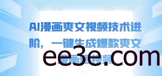 AI漫画爽文视频技术进阶，一键生成爆款爽文漫画短视频